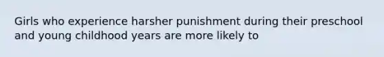 Girls who experience harsher punishment during their preschool and young childhood years are more likely to