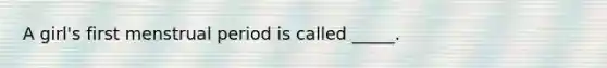 A girl's first menstrual period is called _____.