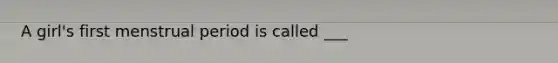 A girl's first menstrual period is called ___