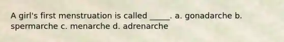 A girl's first menstruation is called _____. a. gonadarche b. spermarche c. menarche d. adrenarche