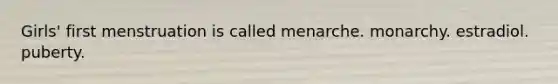 Girls' first menstruation is called menarche. monarchy. estradiol. puberty.