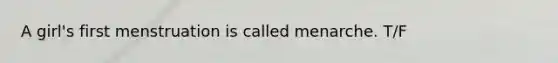 A girl's first menstruation is called menarche. T/F