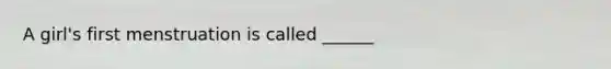 A girl's first menstruation is called ______