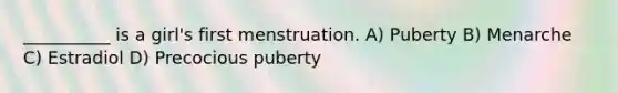 __________ is a girl's first menstruation. A) Puberty B) Menarche C) Estradiol D) Precocious puberty