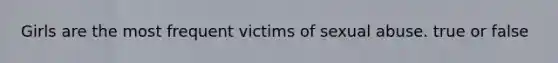 Girls are the most frequent victims of sexual abuse. true or false