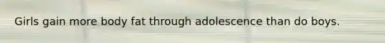 Girls gain more body fat through adolescence than do boys.