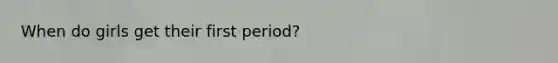 When do girls get their first period?