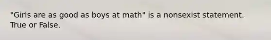 "Girls are as good as boys at math" is a nonsexist statement. True or False.