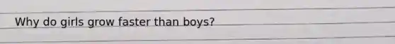 Why do girls grow faster than boys?