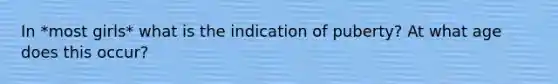 In *most girls* what is the indication of puberty? At what age does this occur?