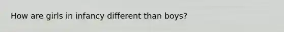 How are girls in infancy different than boys?