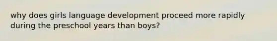 why does girls language development proceed more rapidly during the preschool years than boys?