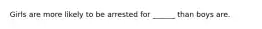 Girls are more likely to be arrested for ______ than boys are.