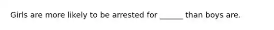 Girls are more likely to be arrested for ______ than boys are.