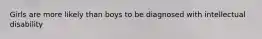 Girls are more likely than boys to be diagnosed with intellectual disability