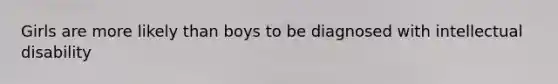 Girls are more likely than boys to be diagnosed with intellectual disability