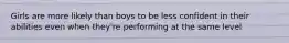 Girls are more likely than boys to be less confident in their abilities even when they're performing at the same level