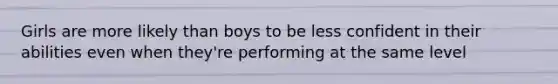 Girls are more likely than boys to be less confident in their abilities even when they're performing at the same level