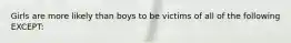 Girls are more likely than boys to be victims of all of the following EXCEPT: