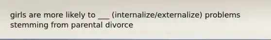 girls are more likely to ___ (internalize/externalize) problems stemming from parental divorce