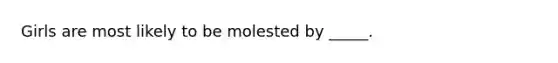 Girls are most likely to be molested by _____.