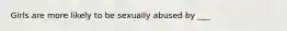 Girls are more likely to be sexually abused by ___