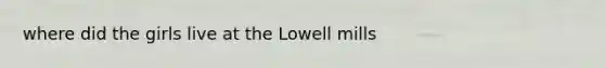 where did the girls live at the Lowell mills