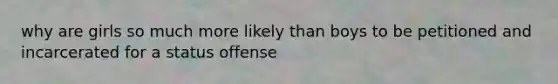 why are girls so much more likely than boys to be petitioned and incarcerated for a status offense