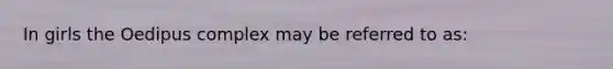 In girls the Oedipus complex may be referred to as: