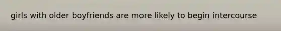 girls with older boyfriends are more likely to begin intercourse