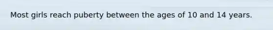 Most girls reach puberty between the ages of 10 and 14 years.