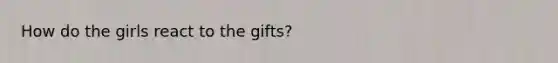 How do the girls react to the gifts?