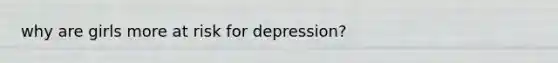 why are girls more at risk for depression?