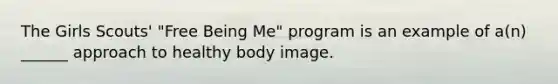 The Girls Scouts' "Free Being Me" program is an example of a(n) ______ approach to healthy body image.