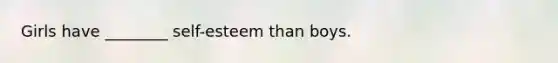 Girls have ________ self-esteem than boys.