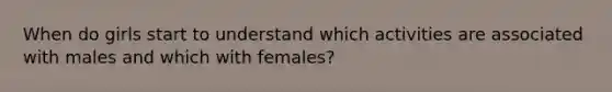 When do girls start to understand which activities are associated with males and which with females?