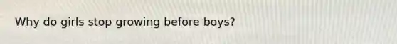 Why do girls stop growing before boys?