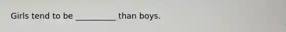 Girls tend to be __________ than boys.