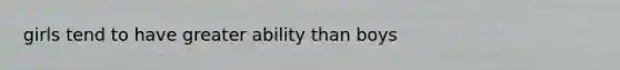 girls tend to have greater ability than boys