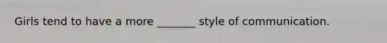 Girls tend to have a more _______ style of communication.