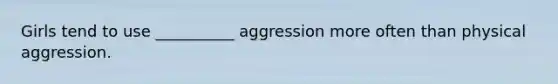 Girls tend to use __________ aggression more often than physical aggression.