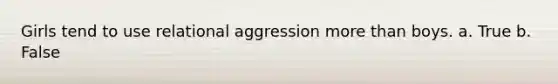 Girls tend to use relational aggression <a href='https://www.questionai.com/knowledge/keWHlEPx42-more-than' class='anchor-knowledge'>more than</a> boys. a. True b. False