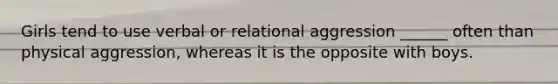 Girls tend to use verbal or relational aggression ______ often than physical aggression, whereas it is the opposite with boys.