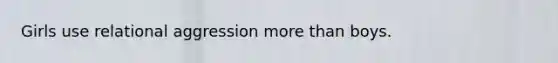 Girls use relational aggression more than boys.