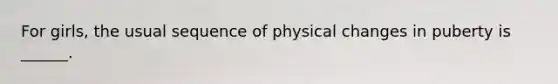 For girls, the usual sequence of physical changes in puberty is ______.