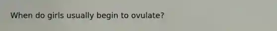 When do girls usually begin to ovulate?