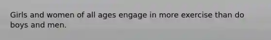 Girls and women of all ages engage in more exercise than do boys and men.