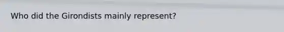 Who did the Girondists mainly represent?