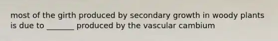 most of the girth produced by secondary growth in woody plants is due to _______ produced by the vascular cambium