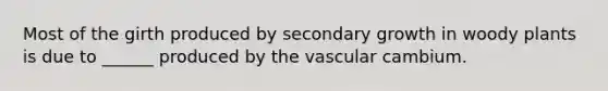 Most of the girth produced by secondary growth in woody plants is due to ______ produced by the vascular cambium.